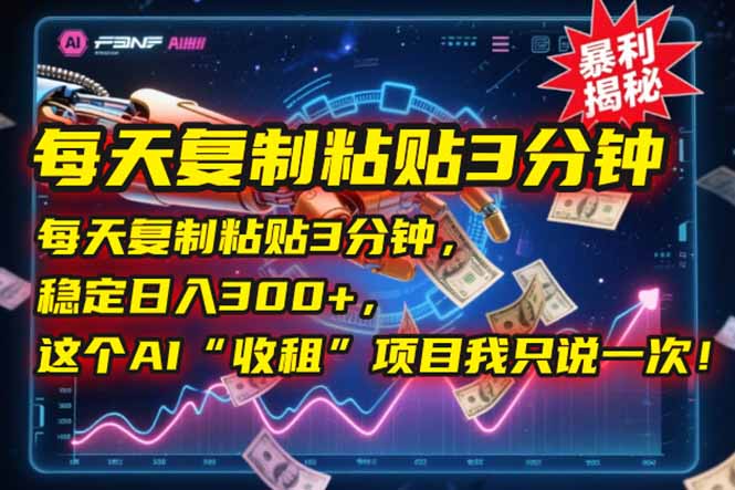 每天复制粘贴3分钟，稳定日入300+，这个AI“收租”项目我只说一次！-云启源码