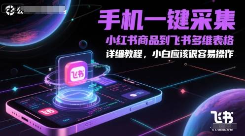 手机一键采集小红书商品到飞书多维表格，详细教程，小白应该很容易操作-云启源码