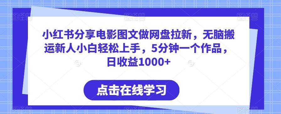 小红书分享电影图文做网盘拉新，无脑搬运新人小白轻松上手，5分钟一个作品，日收益1000+【揭秘】-云启源码