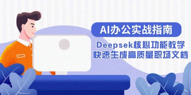 AI办公实战指南：Deepsek核心功能教学，快速生成高质量职场文档-云启源码