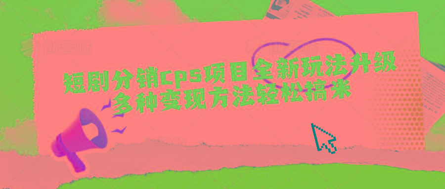 短剧分销cps项目全新玩法升级，多种变现方法轻松搞米-云启源码
