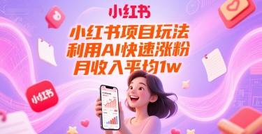 小红书项目玩法，利用AI快速涨粉，月收入平均1w+-云启源码