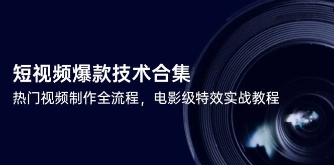 短视频爆款技术合集，热门视频制作全流程，电影级特效实战教程-云启源码