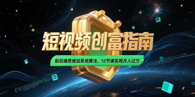 2025短视频创富指南，前后端思维加系统算法，12节课实现月入过万-云启源码