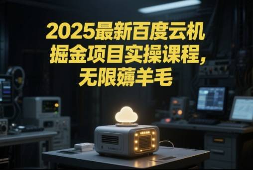 2025最新百度云机掘金项目实操课程单窗口保底5-10元月收益单窗口150+【揭秘】-云启源码