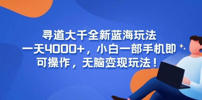 寻道大千全新蓝海玩法，一天4000+，小白一部手机即可操作，无脑变现玩法！-云启源码
