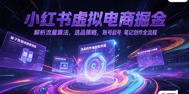 小红书虚拟电商掘金，解析流量算法，选品策略，账号起号，笔记创作全流程-云启源码