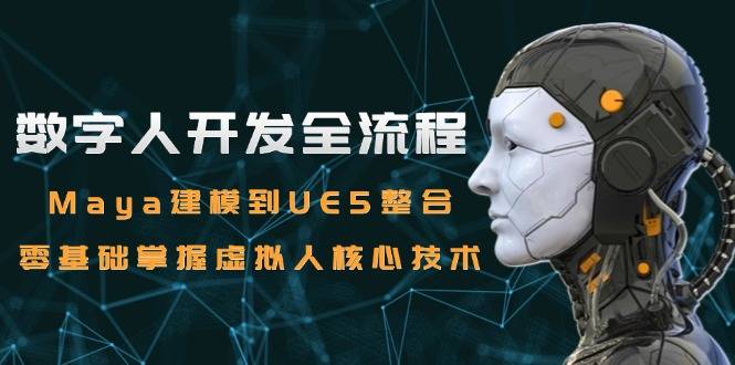 数字人开发全流程：Maya建模到UE5整合，零基础掌握虚拟人核心技术-云启源码
