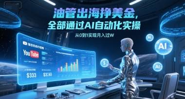 油管出海挣美金，全部通过AI自动化实操，从0到1实现月入过W-云启源码