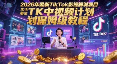 2025年最新TikTok影视解说项目，新手也能挣美金，TK中视频计划保姆级教程-云启源码