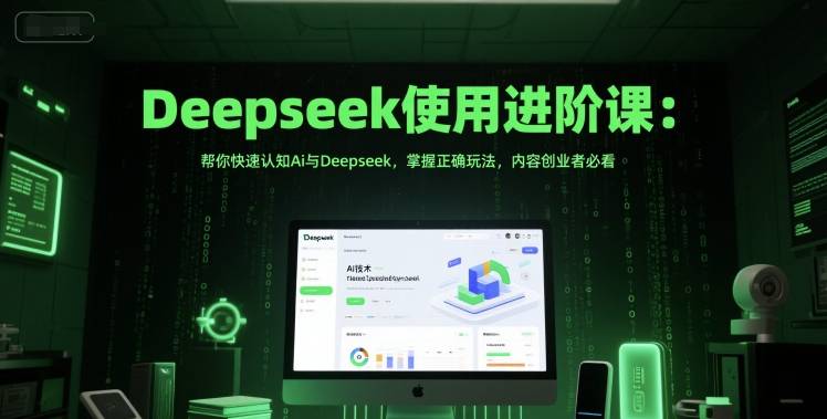 Deepseek使用进阶课：帮你快速认知Ai与Deepseek，掌握正确玩法，内容创业者必看-云启源码