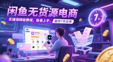 闲鱼无货源电商，实操保姆级教程，极易上手，最快7天出单-云启源码