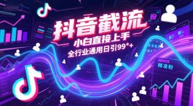 抖音截流，小白直接上手，全行业通用日引99+精准粉【揭秘】-云启源码