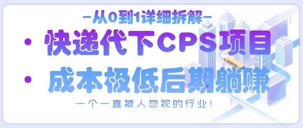 从0到1详细拆解快递代下CPS项目，一个一直被人忽视的行业！-云启源码