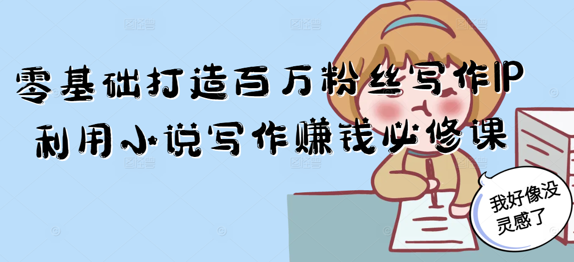 零基础打造百万粉丝写作IP利用小说写作赚钱必修课-云启源码