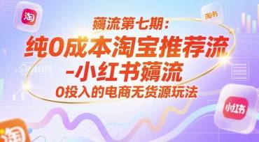 薅流第七期：纯0成本淘宝推荐流-小红书薅流最新版目，0投入的电商无货源玩法(附赠往期)-云启源码
