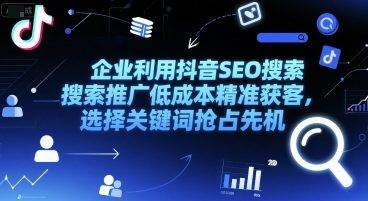 企业利用抖音SEO搜索推广低成本精准获客，选择关键词抢占先机-云启源码