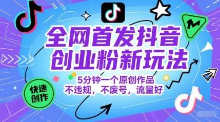 全网首发抖音创业粉新玩法，5分钟一个原创作品，不违规，不废号，流量好-云启源码