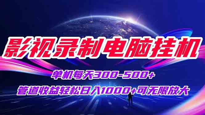 影视录制电脑挂机单机每天300+管道收益轻松日入1000+可矩阵无限放大-云启源码