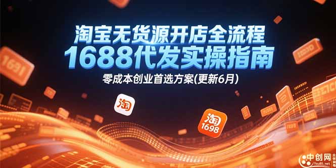 淘宝无货源开店全流程，1688代发实操指南，零成本创业首选方案(更新6月-云启源码