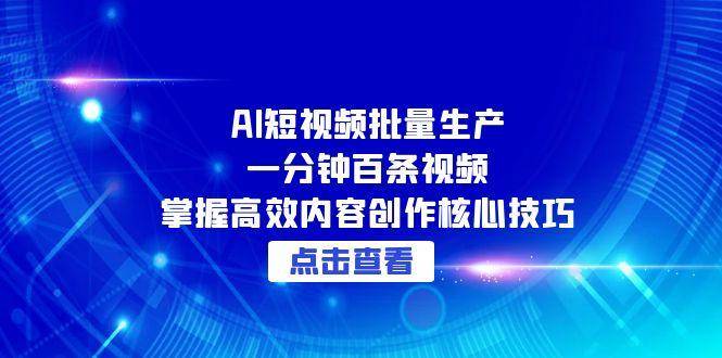 AI短视频批量生产：一分钟百条视频，掌握高效内容创作核心技巧-云启源码