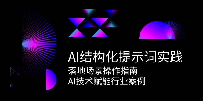 AI结构化提示词实践，落地场景操作指南，AI技术赋能行业案例-云启源码