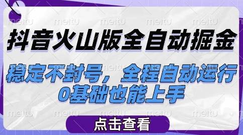 抖音火山版全自动掘金，稳定不封号，全程自动运行，可批量放大操作，0基础也能上手【揭秘】-云启源码