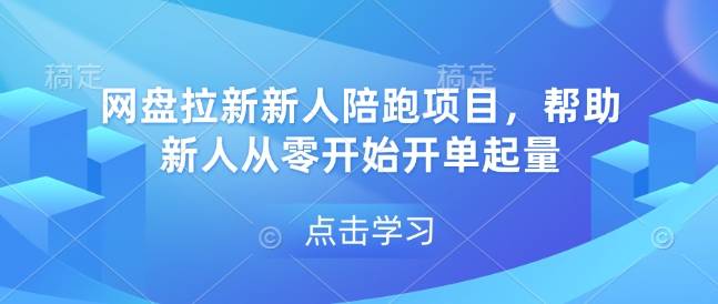 网盘拉新新人陪跑项目，帮助新人从零开始开单起量-云启源码