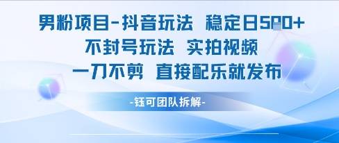 男粉项目抖音玩法稳定日收5张实拍视频一刀不剪直接配乐就发布不封号玩法-云启源码