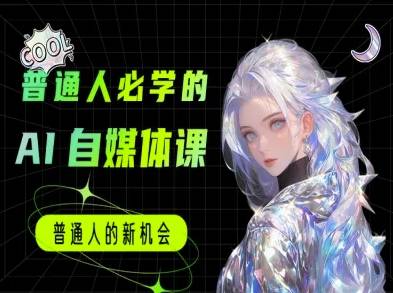普通人必学的AI课程-AI自媒体教程-云启源码