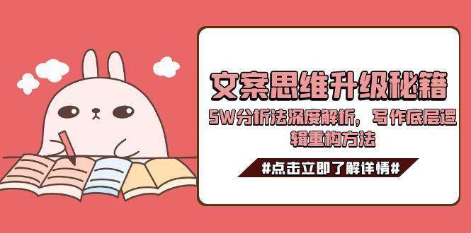 文案思维升级秘籍，5W分析法深度解析，写作底层逻辑重构方法-云启源码