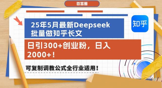 25年5月最新Deepseek批量做知乎长文，日引300+创业粉，日入1k+，可复制调教公式全行业适用-云启源码