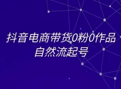 抖音电商带货0粉0作品自然流起号，抖音电商教程-云启源码