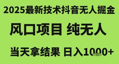 2025最新技术抖音无人掘金，风口项目，纯无人，当天拿结果日入1k+【揭秘】-云启源码