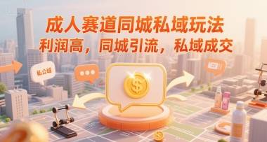 成人赛道同城私域玩法，利润高，同城引流，私域成交-云启源码