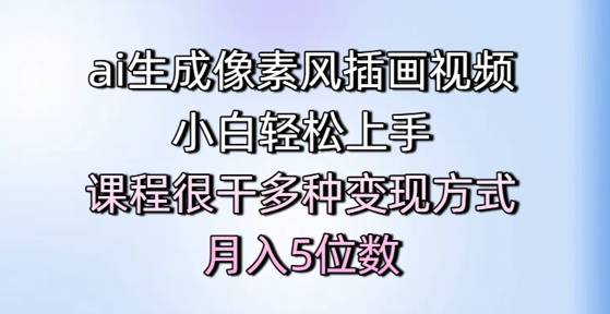ai生成像素风插画视频，小白轻松上手，课程很干多种变现方式，月入5位数-云启源码