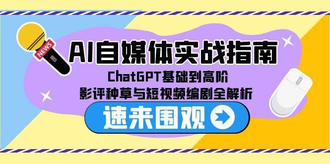 AI自媒体实战指南，ChatGPT基础到高阶，影评种草与短视频编剧全解析-云启源码