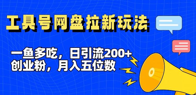 一鱼多吃，日引流200+创业粉，全平台工具号，网盘拉新新玩法月入5位数【揭秘】-云启源码