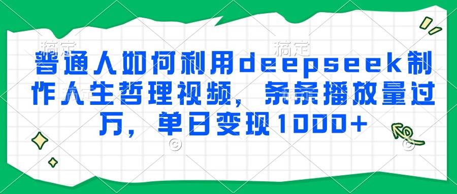 普通人如何利用deepseek制作人生哲理视频，条条播放量过万，单日变现1000+-云启源码