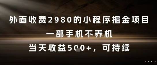 外面收费2980的小程序掘金项目，一部手机不养机，当天收益5张+，可持续【揭秘】-云启源码