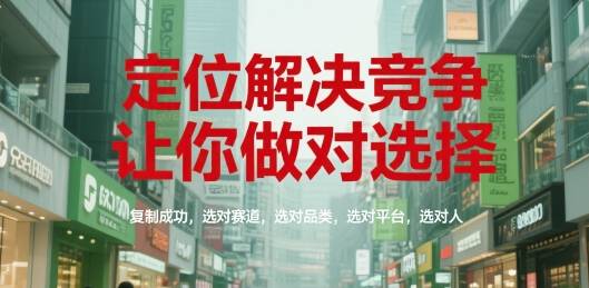 定位解决竞争，让你做对选择，复制成功，选对赛道，选对品类，选对平台，选对人-云启源码