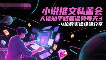 小说推文私董会大佬知乎短篇混剪每天3-4位数实操经验分享-云启源码