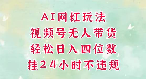视频号无人直播带货，手机一挂自动爆单，AI网红玩法，带你解放双手，轻松日入四位数-云启源码