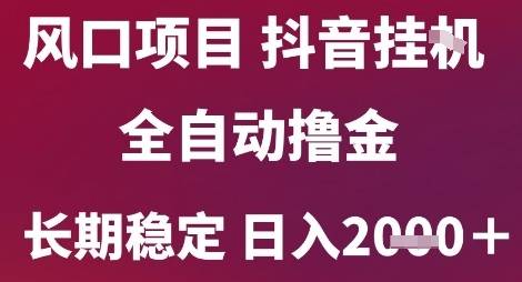 风口项目，六月最新玩法抖音无人挂G，全自动撸金，长期稳定 日入2k+【揭秘】-云启源码