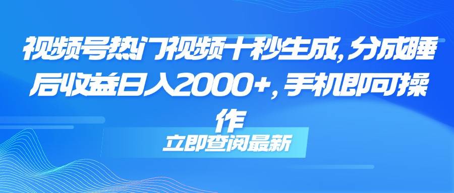 视频号热门视频十秒生成，分成睡后收益日入2000+，手机即可操作-云启源码