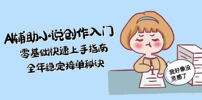 AI辅助小说创作入门，零基础快速上手指南，全年稳定接单秘诀-云启源码