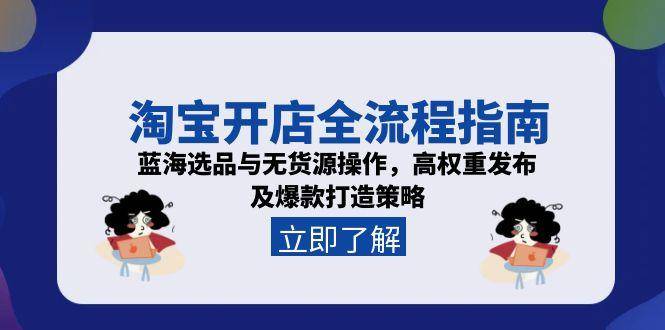 淘宝开店全流程指南，蓝海选品与无货源操作，高权重发布及爆款打造策略-云启源码