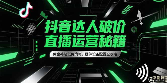 抖音达人破价直播运营秘籍，佣金补贴低价策略，硬件设备配置全攻略-云启源码