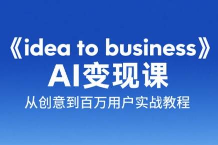 刘小排老师·《idea to business》AI变成变现课-云启源码