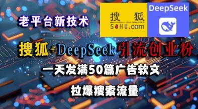 搜狐+DeepSeek引流创业粉，老平台新技术，一天发满50篇广告软文，拉爆搜索流量-云启源码